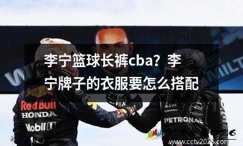 李宁篮球长裤cba？李宁牌子的衣服要怎么搭配