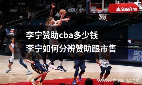 李宁赞助cba多少钱 李宁如何分辨赞助跟市售