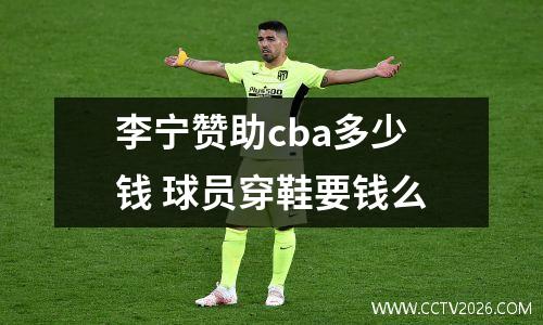 李宁赞助cba多少钱 球员穿鞋要钱么