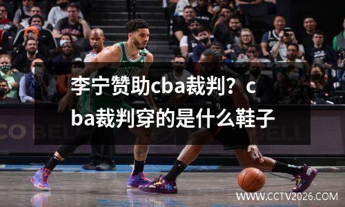 李宁赞助cba裁判？cba裁判穿的是什么鞋子