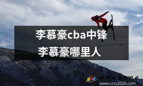 李慕豪cba中锋 李慕豪哪里人