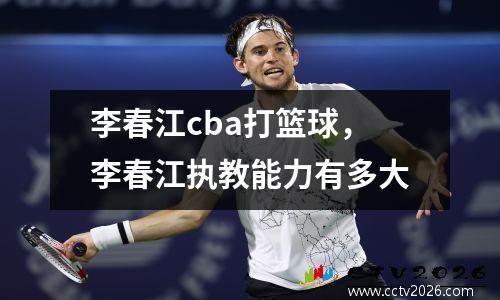 李春江cba打篮球，李春江执教能力有多大