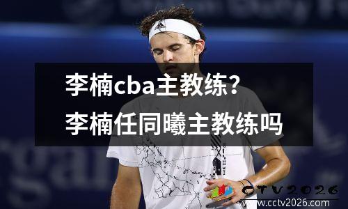 李楠cba主教练？李楠任同曦主教练吗