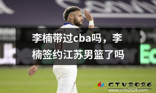 李楠带过cba吗，李楠签约江苏男篮了吗