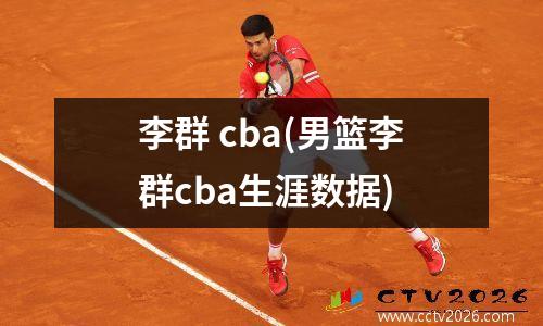 李群 cba(男篮李群cba生涯数据)