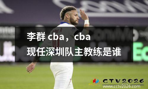 李群 cba，cba现任深圳队主教练是谁