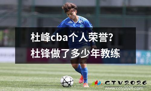 杜峰cba个人荣誉？杜锋做了多少年教练