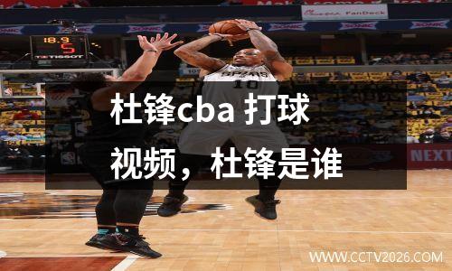 杜锋cba 打球视频，杜锋是谁