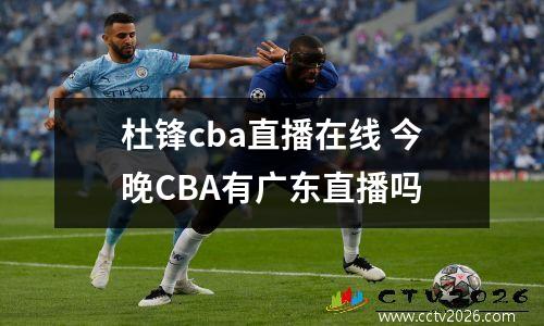 杜锋cba直播在线 今晚CBA有广东直播吗