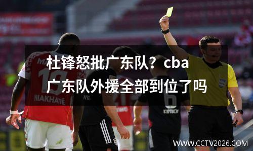 杜锋怒批广东队？cba广东队外援全部到位了吗