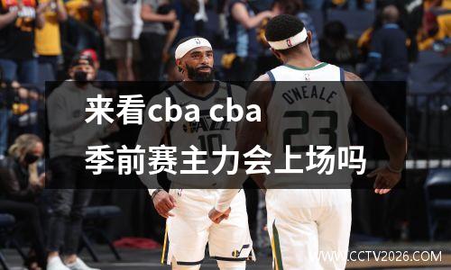 来看cba cba季前赛主力会上场吗