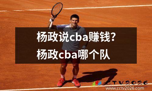 杨政说cba赚钱？杨政cba哪个队