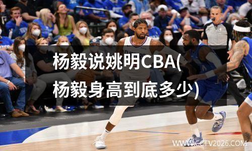 杨毅说姚明CBA(杨毅身高到底多少)