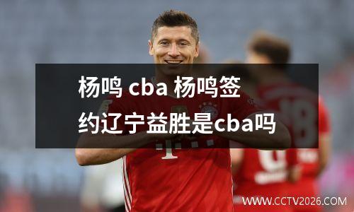 杨鸣 cba 杨鸣签约辽宁益胜是cba吗
