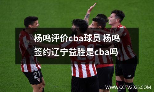 杨鸣评价cba球员 杨鸣签约辽宁益胜是cba吗