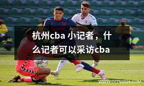 杭州cba 小记者，什么记者可以采访cba
