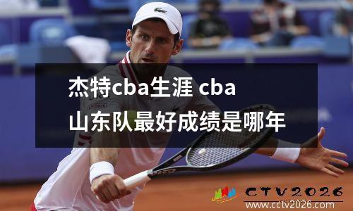 杰特cba生涯 cba山东队最好成绩是哪年