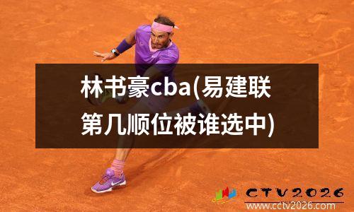 林书豪cba(易建联第几顺位被谁选中)