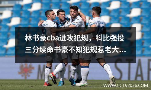 林书豪cba进攻犯规，科比强投三分续命书豪不知犯规惹老大痛骂是怎么回事