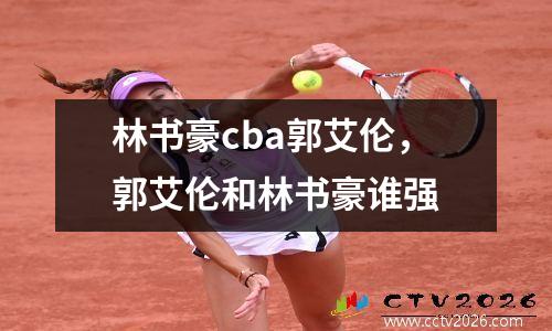林书豪cba郭艾伦，郭艾伦和林书豪谁强