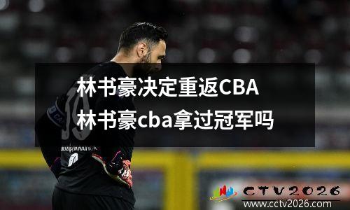 林书豪决定重返CBA 林书豪cba拿过冠军吗
