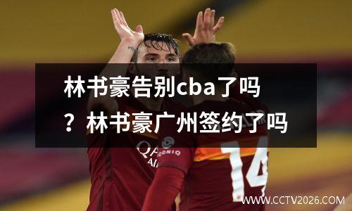 林书豪告别cba了吗？林书豪广州签约了吗