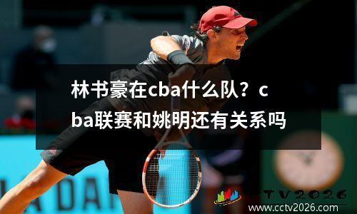林书豪在cba什么队？cba联赛和姚明还有关系吗
