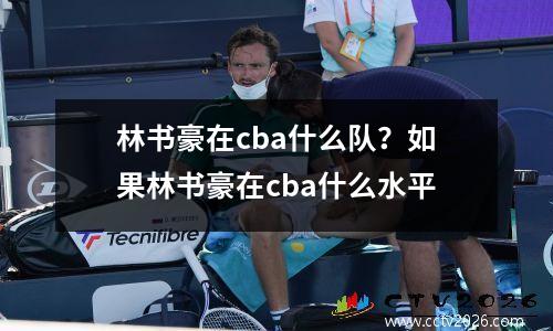 林书豪在cba什么队？如果林书豪在cba什么水平