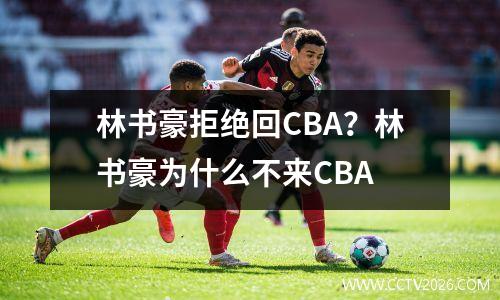 林书豪拒绝回CBA？林书豪为什么不来CBA