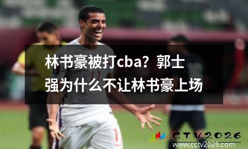 林书豪被打cba？郭士强为什么不让林书豪上场
