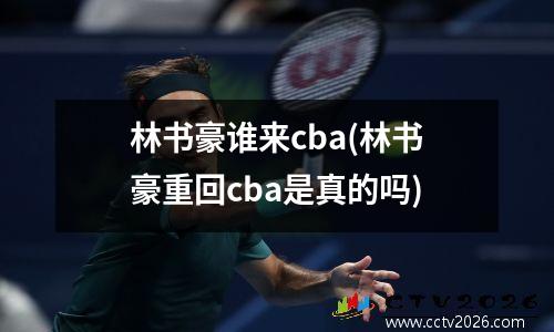 林书豪谁来cba(林书豪重回cba是真的吗)