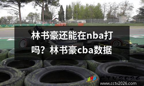 林书豪还能在nba打吗？林书豪cba数据