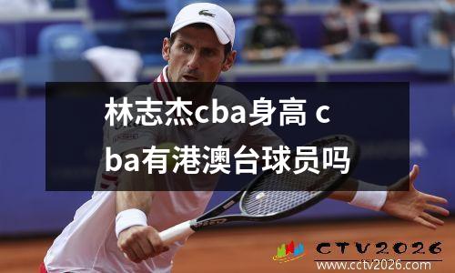 林志杰cba身高 cba有港澳台球员吗