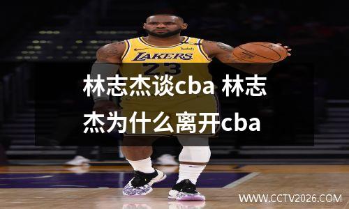 林志杰谈cba 林志杰为什么离开cba