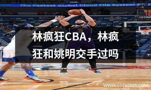 林疯狂CBA，林疯狂和姚明交手过吗