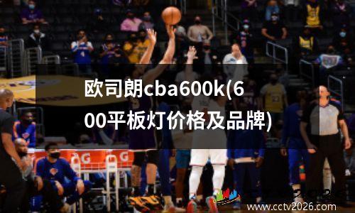 欧司朗cba600k(600平板灯价格及品牌)