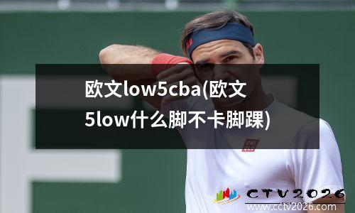 欧文low5cba(欧文5low什么脚不卡脚踝)