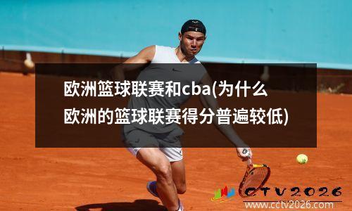欧洲篮球联赛和cba(为什么欧洲的篮球联赛得分普遍较低)