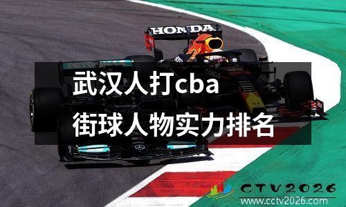 武汉人打cba 街球人物实力排名
