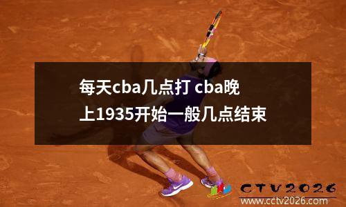 每天cba几点打 cba晚上1935开始一般几点结束