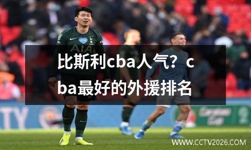 比斯利cba人气？cba最好的外援排名