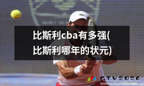比斯利cba有多强(比斯利哪年的状元)