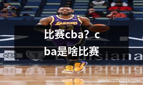 比赛cba？cba是啥比赛