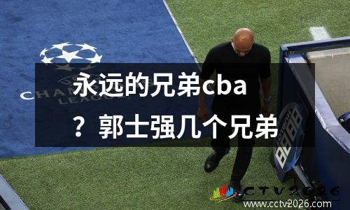 永远的兄弟cba？郭士强几个兄弟