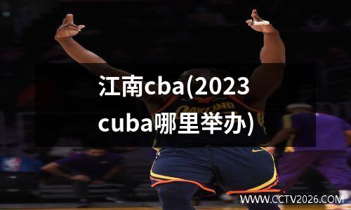 江南cba(2023cuba哪里举办)