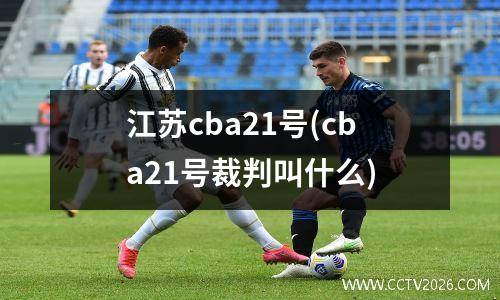江苏cba21号(cba21号裁判叫什么)