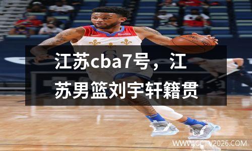 江苏cba7号，江苏男篮刘宇轩籍贯