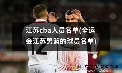 江苏cba人员名单(全运会江苏男篮的球员名单)