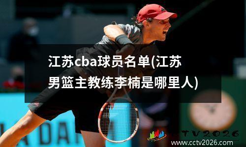 江苏cba球员名单(江苏男篮主教练李楠是哪里人)