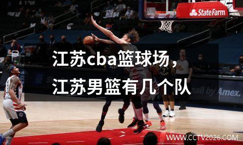 江苏cba篮球场，江苏男篮有几个队